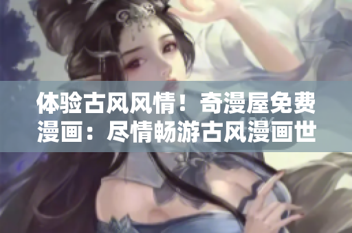 體驗(yàn)古風(fēng)風(fēng)情！奇漫屋免費(fèi)漫畫(huà)：盡情暢游古風(fēng)漫畫(huà)世界