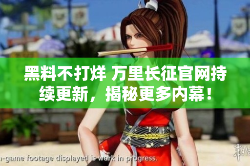 黑料不打烊 萬(wàn)里長(zhǎng)征官網(wǎng)持續(xù)更新，揭秘更多內(nèi)幕！