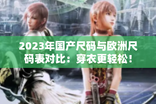 2023年國產(chǎn)尺碼與歐洲尺碼表對(duì)比：穿衣更輕松！