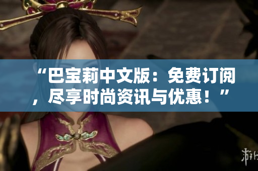 “巴寶莉中文版：免費訂閱，盡享時尚資訊與優(yōu)惠！”