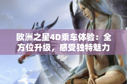 歐洲之星4D乘車(chē)體驗(yàn)：全方位升級(jí)，感受獨(dú)特魅力