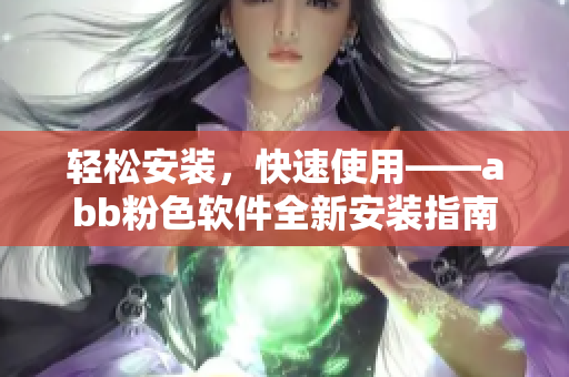 輕松安裝，快速使用——abb粉色軟件全新安裝指南