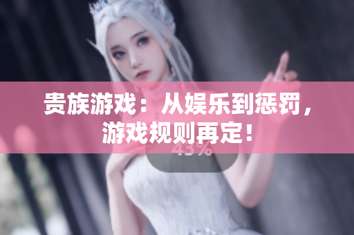 貴族游戲：從娛樂到懲罰，游戲規(guī)則再定！