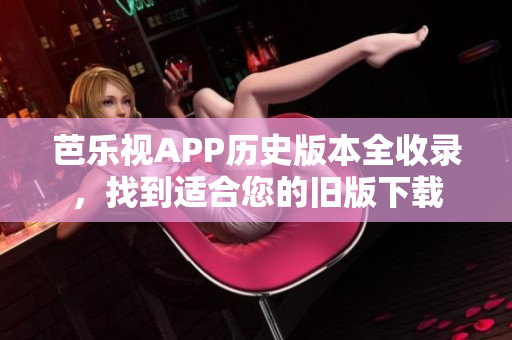 芭樂視APP歷史版本全收錄，找到適合您的舊版下載