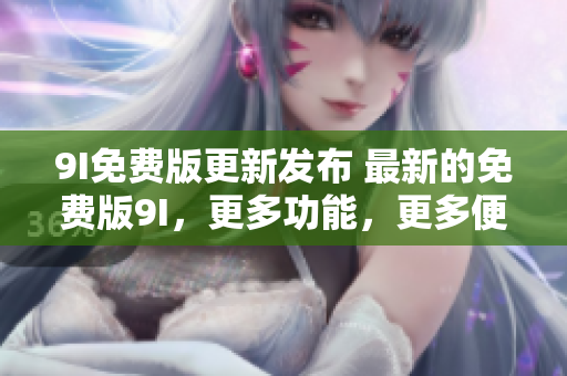 9I免費(fèi)版更新發(fā)布 最新的免費(fèi)版9I，更多功能，更多便利!