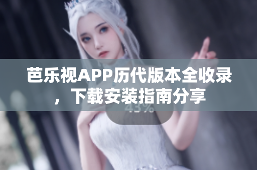 芭樂視APP歷代版本全收錄，下載安裝指南分享
