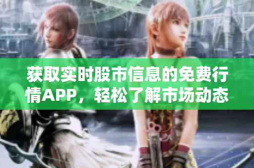 獲取實(shí)時(shí)股市信息的免費(fèi)行情APP，輕松了解市場(chǎng)動(dòng)態(tài)