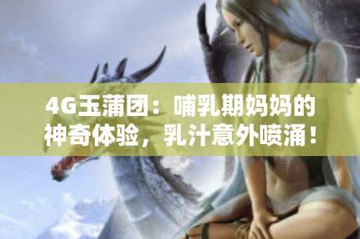 4G玉蒲團：哺乳期媽媽的神奇體驗，乳汁意外噴涌！