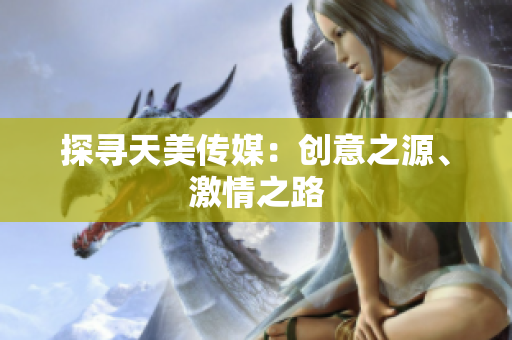 探尋天美傳媒：創(chuàng)意之源、激情之路