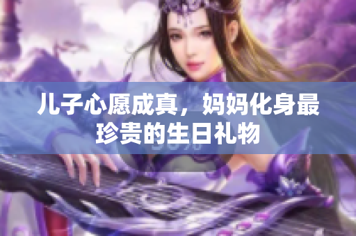 兒子心愿成真，媽媽化身最珍貴的生日禮物