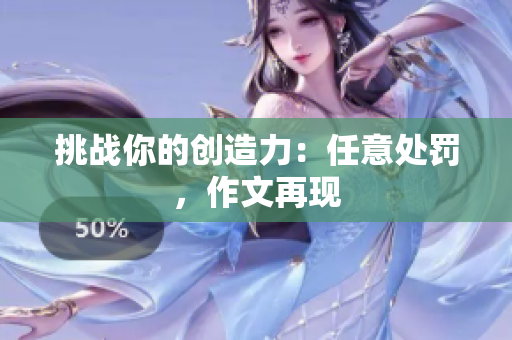 挑戰(zhàn)你的創(chuàng)造力：任意處罰，作文再現(xiàn)
