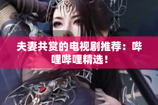 夫妻共賞的電視劇推薦：?jiǎn)袅▎袅ňx！