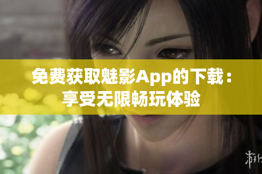 免費(fèi)獲取魅影App的下載：享受無(wú)限暢玩體驗(yàn)