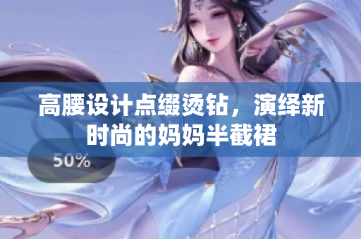 高腰設(shè)計(jì)點(diǎn)綴燙鉆，演繹新時(shí)尚的媽媽半截裙