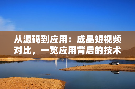 從源碼到應(yīng)用：成品短視頻對(duì)比，一覽應(yīng)用背后的技術(shù)奧秘