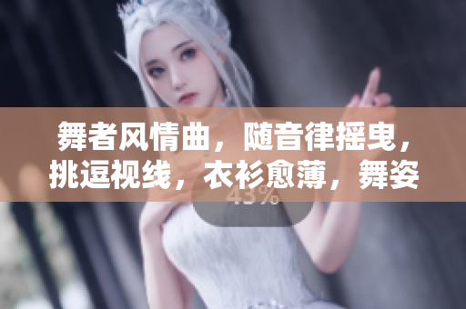 舞者風(fēng)情曲，隨音律搖曳，挑逗視線，衣衫愈薄，舞姿愈嫵媚。