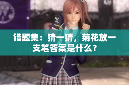 錯題集：猜一猜，菊花放一支筆答案是什么？
