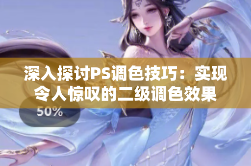 深入探討PS調(diào)色技巧：實(shí)現(xiàn)令人驚嘆的二級(jí)調(diào)色效果