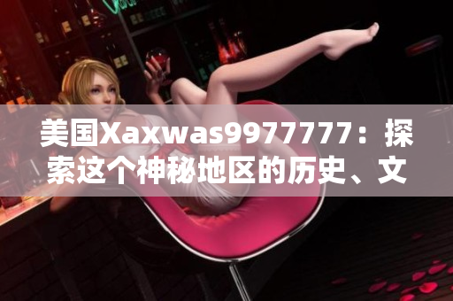 美國(guó)Xaxwas9977777：探索這個(gè)神秘地區(qū)的歷史、文化和自然奇觀