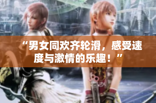 “男女同歡齊輪滑，感受速度與激情的樂(lè)趣！”