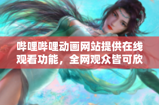 嗶哩嗶哩動(dòng)畫網(wǎng)站提供在線觀看功能，全網(wǎng)觀眾皆可欣賞