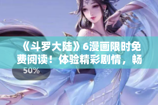 《斗羅大陸》6漫畫(huà)限時(shí)免費(fèi)閱讀！體驗(yàn)精彩劇情，暢享絕美畫(huà)風(fēng)！