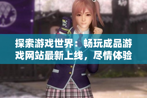 探索游戲世界：暢玩成品游戲網(wǎng)站最新上線，盡情體驗(yàn)各類精彩游戲！