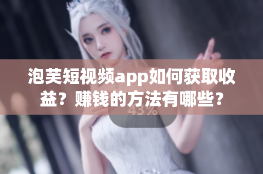 泡芙短視頻app如何獲取收益？賺錢的方法有哪些？