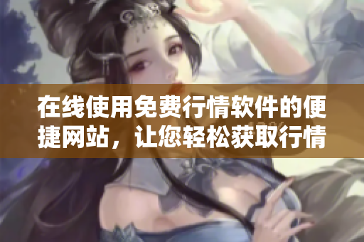 在線使用免費行情軟件的便捷網(wǎng)站，讓您輕松獲取行情信息
