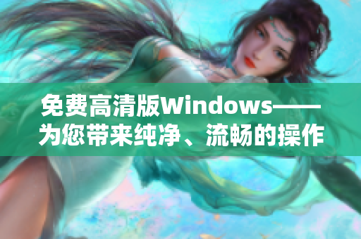 免費(fèi)高清版Windows——為您帶來(lái)純凈、流暢的操作體驗(yàn)！