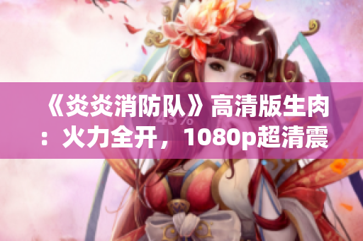 《炎炎消防隊》高清版生肉：火力全開，1080p超清震撼呈現(xiàn)