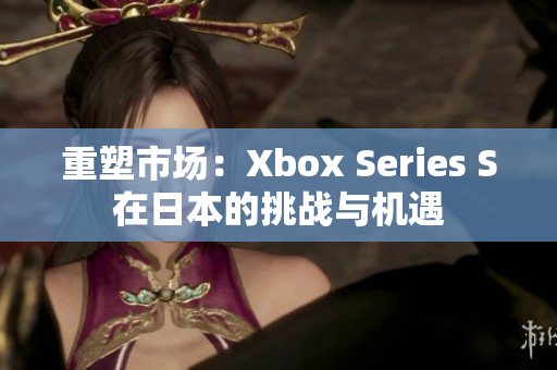 重塑市場(chǎng)：Xbox Series S在日本的挑戰(zhàn)與機(jī)遇