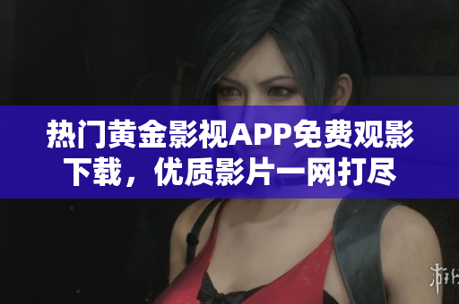 熱門黃金影視APP免費觀影下載，優(yōu)質影片一網打盡
