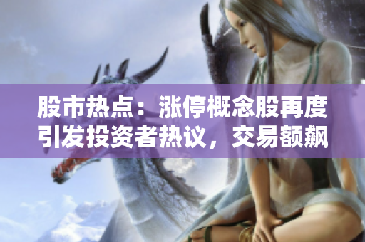 股市熱點(diǎn)：漲停概念股再度引發(fā)投資者熱議，交易額飆升！
