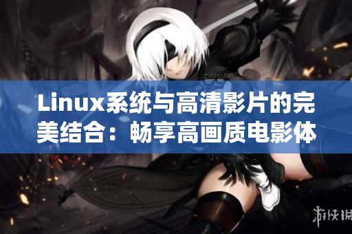 Linux系統(tǒng)與高清影片的完美結合：暢享高畫質電影體驗
