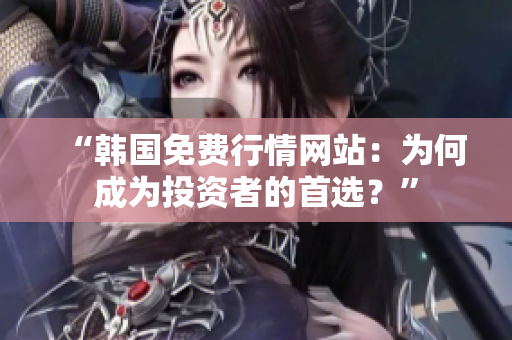 “韓國免費(fèi)行情網(wǎng)站：為何成為投資者的首選？”