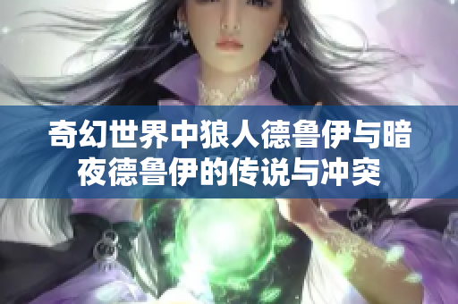 奇幻世界中狼人德魯伊與暗夜德魯伊的傳說(shuō)與沖突