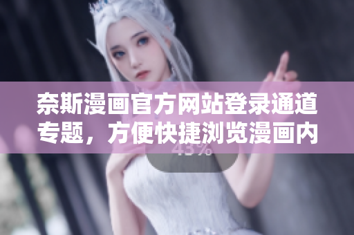 奈斯漫畫官方網(wǎng)站登錄通道專題，方便快捷瀏覽漫畫內(nèi)容