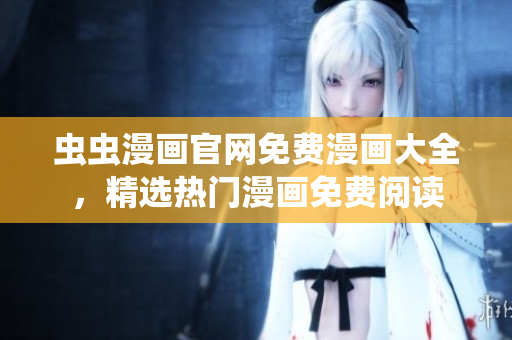蟲蟲漫畫官網(wǎng)免費(fèi)漫畫大全，精選熱門漫畫免費(fèi)閱讀