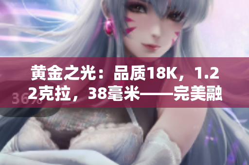 黃金之光：品質(zhì)18K，1.22克拉，38毫米——完美融合奢華與精致的新時(shí)尚