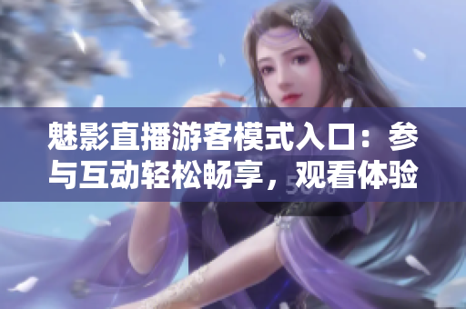 魅影直播游客模式入口：參與互動(dòng)輕松暢享，觀看體驗(yàn)更便捷