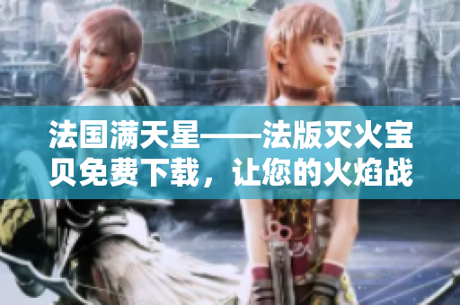 法國滿天星——法版滅火寶貝免費(fèi)下載，讓您的火焰戰(zhàn)隊(duì)全面升級(jí)