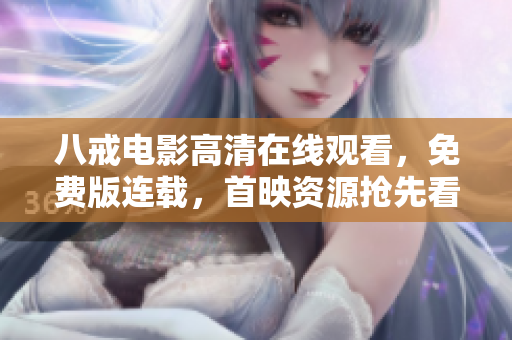 八戒電影高清在線觀看，免費(fèi)版連載，首映資源搶先看