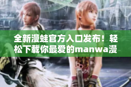 全新漫蛙官方入口發(fā)布！輕松下載你最愛的manwa漫畫，暢享精彩故事！
