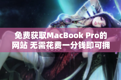 免費(fèi)獲取MacBook Pro的網(wǎng)站 無需花費(fèi)一分錢即可擁有優(yōu)質(zhì)筆記本