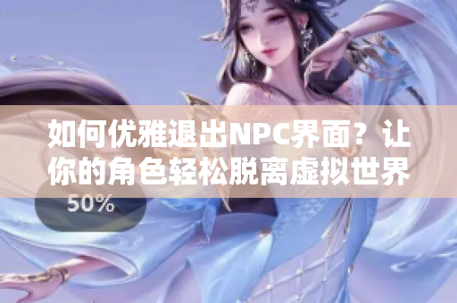 如何優(yōu)雅退出NPC界面？讓你的角色輕松脫離虛擬世界