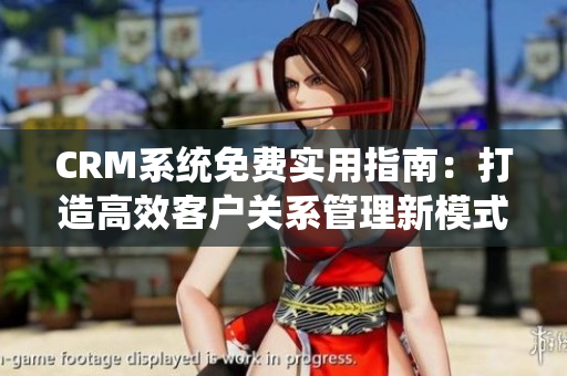 CRM系統(tǒng)免費(fèi)實(shí)用指南：打造高效客戶關(guān)系管理新模式