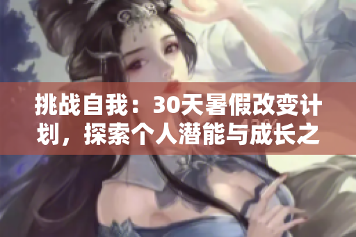 挑戰(zhàn)自我：30天暑假改變計(jì)劃，探索個(gè)人潛能與成長之路