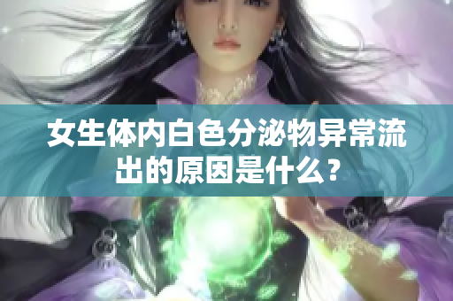 女生體內(nèi)白色分泌物異常流出的原因是什么？