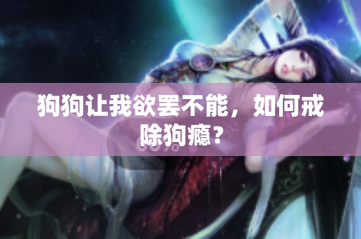 狗狗讓我欲罷不能，如何戒除狗癮？